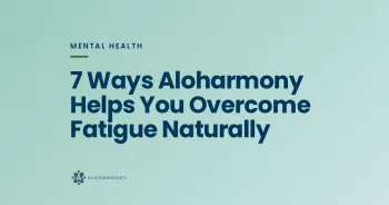 7 Ways Aloharmony Helps You Overcome Fatigue Naturally