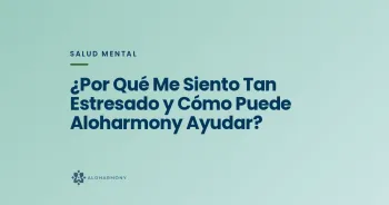 ¿Por Qué Me Siento Tan Estresado y Cómo Puede Aloharmony Ayudar?