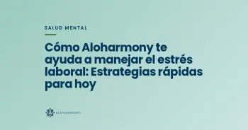 Cómo Aloharmony te ayuda a manejar el estrés laboral: Estrategias rápidas para hoy