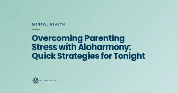 Overcoming Parenting Stress with Aloharmony: Quick Strategies for Tonight