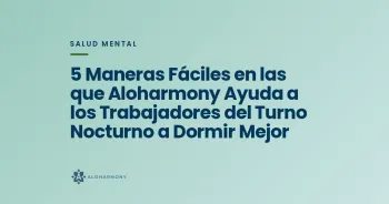 5 Maneras Fáciles en las que Aloharmony Ayuda a los Trabajadores del Turno Nocturno a Dormir Mejor
