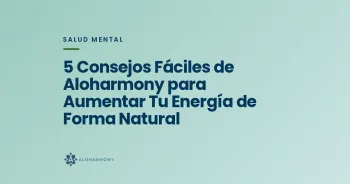 5 Consejos Fáciles de Aloharmony para Aumentar Tu Energía de Forma Natural