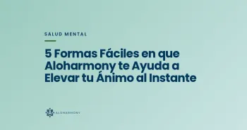 5 Formas Fáciles en que Aloharmony te Ayuda a Elevar tu Ánimo al Instante