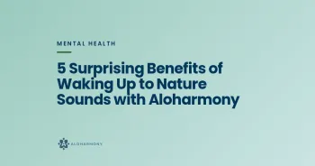 5 Surprising Benefits of Waking Up to Nature Sounds with Aloharmony
