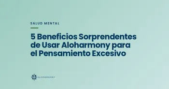5 Beneficios Sorprendentes de Usar Aloharmony para el Pensamiento Excesivo