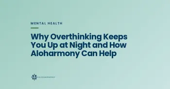 Why Overthinking Keeps You Up at Night and How Aloharmony Can Help