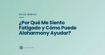 ¿Por Qué Me Siento Fatigado y Cómo Puede Aloharmony Ayudar?