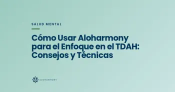 Cómo Usar Aloharmony para el Enfoque en el TDAH: Consejos y Técnicas