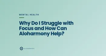 Why Do I Struggle with Focus and How Can Aloharmony Help?