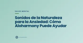Sonidos de la Naturaleza para la Ansiedad: Cómo Aloharmony Puede Ayudar