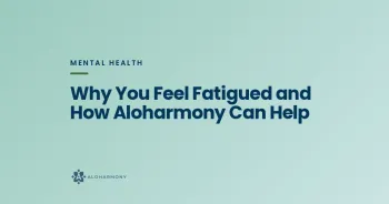 Why You Feel Fatigued and How Aloharmony Can Help