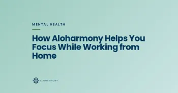 How Aloharmony Helps You Focus While Working from Home
