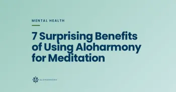 7 Surprising Benefits of Using Aloharmony for Meditation
