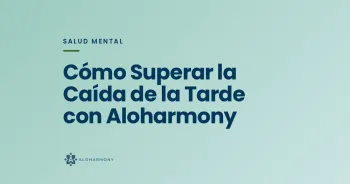 Cómo Superar la Caída de la Tarde con Aloharmony