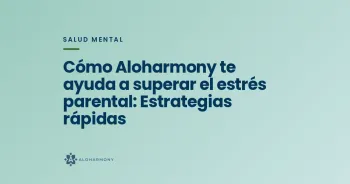 Cómo Aloharmony te ayuda a superar el estrés parental: Estrategias rápidas