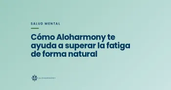 Cómo Aloharmony te ayuda a superar la fatiga de forma natural