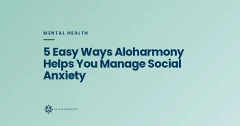 5 Easy Ways Aloharmony Helps You Manage Social Anxiety