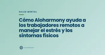 Cómo Aloharmony ayuda a los trabajadores remotos a manejar el estrés y los síntomas físicos
