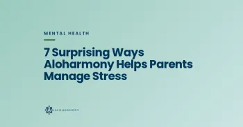 7 Surprising Ways Aloharmony Helps Parents Manage Stress