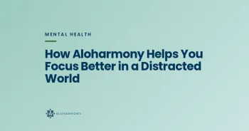 How Aloharmony Helps You Focus Better in a Distracted World