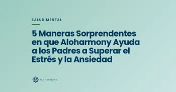 5 Maneras Sorprendentes en que Aloharmony Ayuda a los Padres a Superar el Estrés y la Ansiedad
