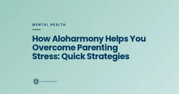 How Aloharmony Helps You Overcome Parenting Stress: Quick Strategies