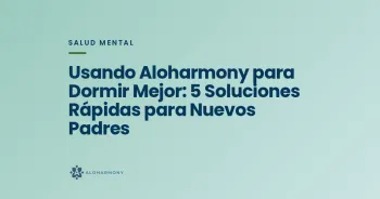 Usando Aloharmony para Dormir Mejor: 5 Soluciones Rápidas para Nuevos Padres