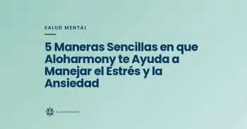5 Maneras Sencillas en que Aloharmony te Ayuda a Manejar el Estrés y la Ansiedad