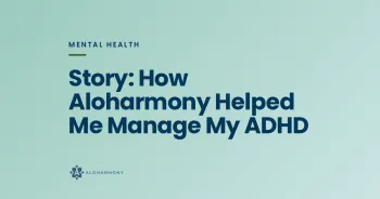 Story: How Aloharmony Helped Me Manage My ADHD