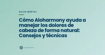 Cómo Aloharmony ayuda a manejar los dolores de cabeza de forma natural: Consejos y técnicas