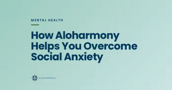 How Aloharmony Helps You Overcome Social Anxiety