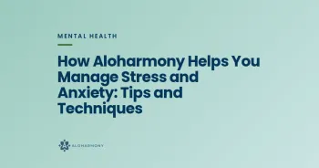 How Aloharmony Helps You Manage Stress and Anxiety: Tips and Techniques