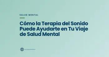Cómo la Terapia del Sonido Puede Ayudarte en Tu Viaje de Salud Mental