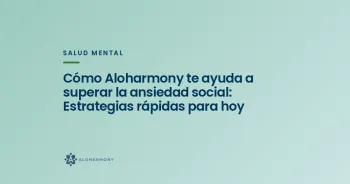 Cómo Aloharmony te ayuda a superar la ansiedad social: Estrategias rápidas para hoy