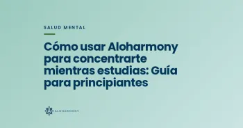 Cómo usar Aloharmony para concentrarte mientras estudias: Guía para principiantes