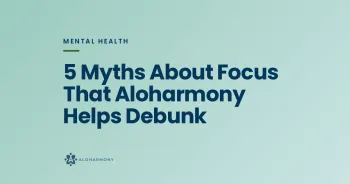 5 Myths About Focus That Aloharmony Helps Debunk
