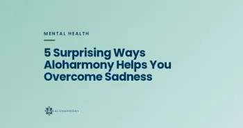 5 Surprising Ways Aloharmony Helps You Overcome Sadness