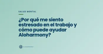 ¿Por qué me siento estresado en el trabajo y cómo puede ayudar Aloharmony?