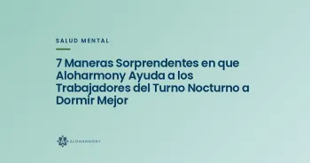 7 Maneras Sorprendentes en que Aloharmony Ayuda a los Trabajadores del Turno Nocturno a Dormir Mejor