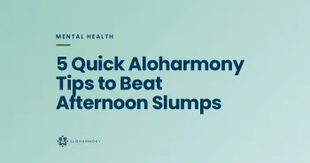 5 Quick Aloharmony Tips to Beat Afternoon Slumps