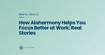 How Aloharmony Helps You Focus Better at Work: Real Stories