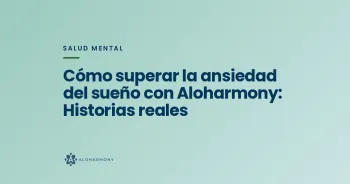 Cómo superar la ansiedad del sueño con Aloharmony: Historias reales