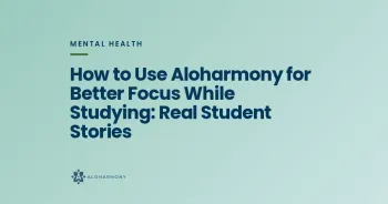 How to Use Aloharmony for Better Focus While Studying: Real Student Stories