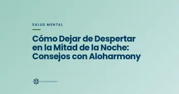 Cómo Dejar de Despertar en la Mitad de la Noche: Consejos con Aloharmony
