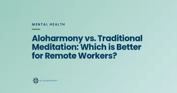 Aloharmony vs. Traditional Meditation: Which is Better for Remote Workers?