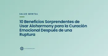 10 Beneficios Sorprendentes de Usar Aloharmony para la Curación Emocional Después de una Ruptura
