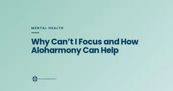 Why Can’t I Focus and How Aloharmony Can Help