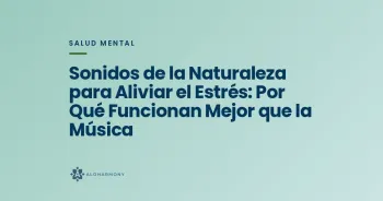 Sonidos de la Naturaleza para Aliviar el Estrés: Por Qué Funcionan Mejor que la Música