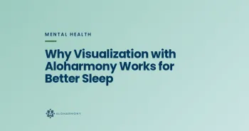 Why Visualization with Aloharmony Works for Better Sleep