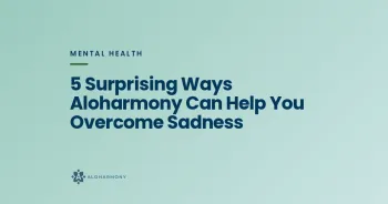 5 Surprising Ways Aloharmony Can Help You Overcome Sadness